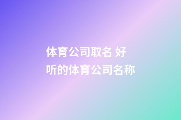 体育公司取名 好听的体育公司名称-第1张-公司起名-玄机派